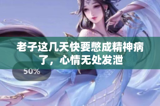 老子这几天快要憋成精神病了，心情无处发泄