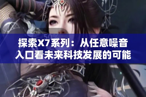 探索X7系列：从任意噪音入口看未来科技发展的可能性