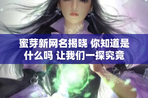 蜜芽新网名揭晓 你知道是什么吗 让我们一探究竟