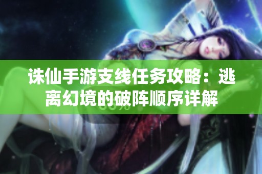诛仙手游支线任务攻略：逃离幻境的破阵顺序详解
