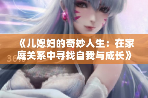 《儿媳妇的奇妙人生：在家庭关系中寻找自我与成长》