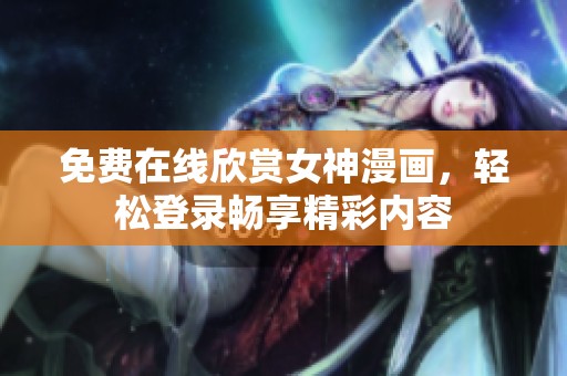免费在线欣赏女神漫画，轻松登录畅享精彩内容
