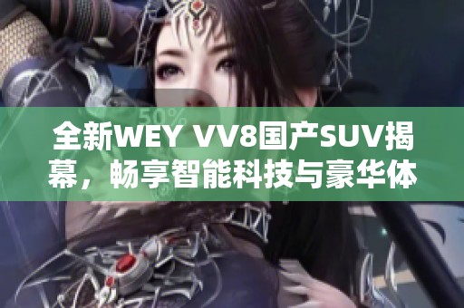 全新WEY VV8国产SUV揭幕，畅享智能科技与豪华体验