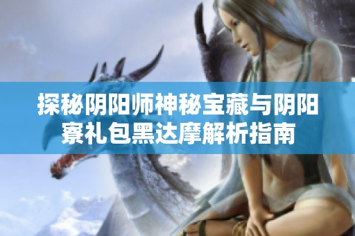 探秘阴阳师神秘宝藏与阴阳寮礼包黑达摩解析指南