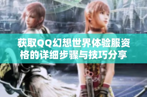 获取QQ幻想世界体验服资格的详细步骤与技巧分享
