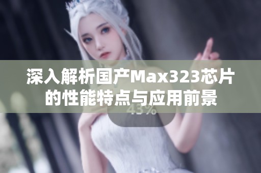 深入解析国产Max323芯片的性能特点与应用前景