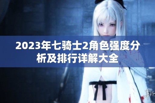 2023年七骑士2角色强度分析及排行详解大全