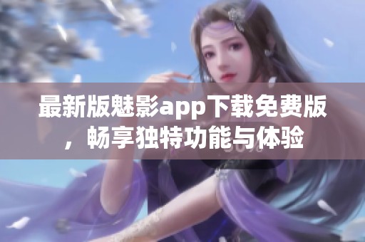最新版魅影app下载免费版，畅享独特功能与体验