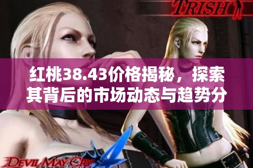 红桃38.43价格揭秘，探索其背后的市场动态与趋势分析