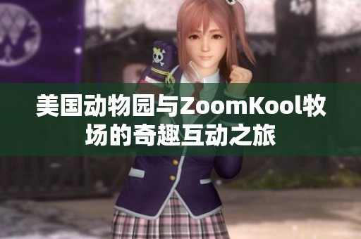 美国动物园与ZoomKool牧场的奇趣互动之旅