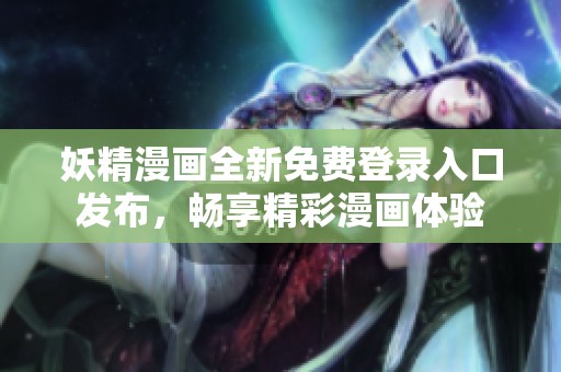 妖精漫画全新免费登录入口发布，畅享精彩漫画体验
