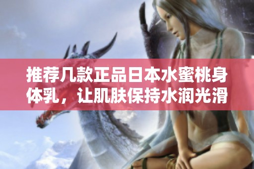 推荐几款正品日本水蜜桃身体乳，让肌肤保持水润光滑