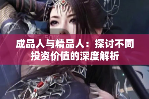 成品人与精品人：探讨不同投资价值的深度解析