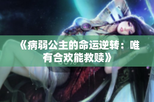 《病弱公主的命运逆转：唯有合欢能救赎》