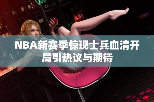 NBA新赛季惊现士兵血清开局引热议与期待