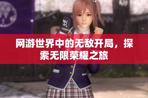网游世界中的无敌开局，探索无限荣耀之旅
