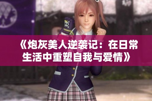 《炮灰美人逆袭记：在日常生活中重塑自我与爱情》