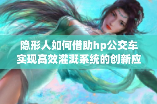 隐形人如何借助hp公交车实现高效灌溉系统的创新应用