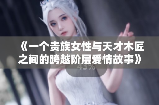 《一个贵族女性与天才木匠之间的跨越阶层爱情故事》