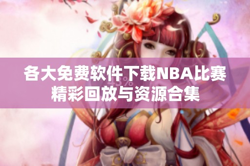 各大免费软件下载NBA比赛精彩回放与资源合集