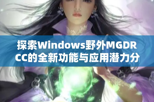 探索Windows野外MGDRCC的全新功能与应用潜力分析
