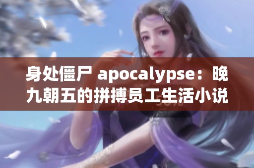 身处僵尸 apocalypse：晚九朝五的拼搏员工生活小说推荐