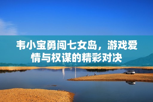 韦小宝勇闯七女岛，游戏爱情与权谋的精彩对决