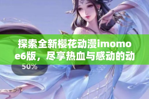 探索全新樱花动漫imomoe6版，尽享热血与感动的动漫盛宴