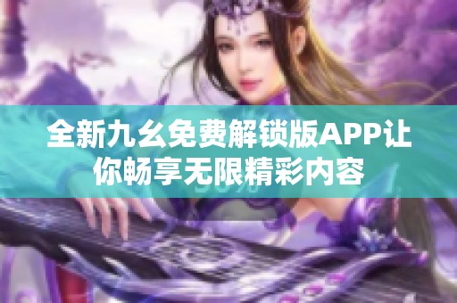 全新九幺免费解锁版APP让你畅享无限精彩内容