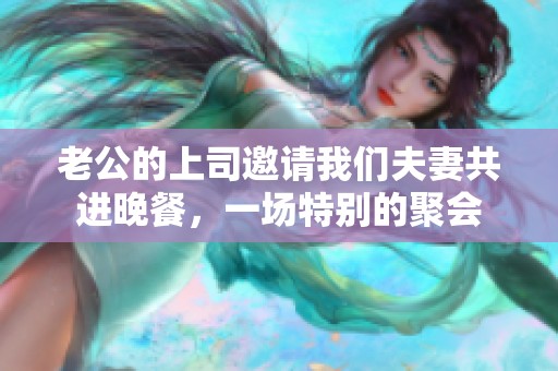 老公的上司邀请我们夫妻共进晚餐，一场特别的聚会