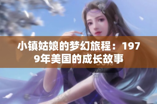 小镇姑娘的梦幻旅程：1979年美国的成长故事