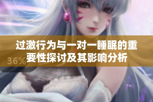 过激行为与一对一睡眠的重要性探讨及其影响分析