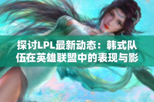 探讨LPL最新动态：韩式队伍在英雄联盟中的表现与影响