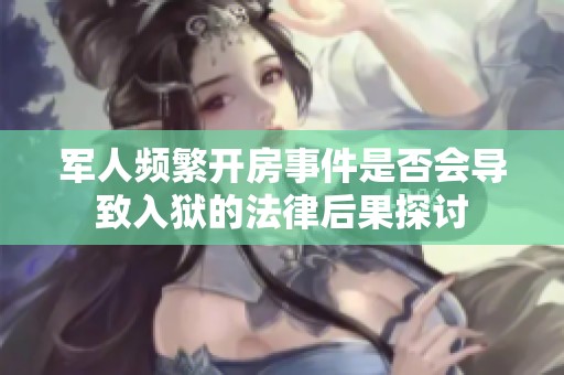 军人频繁开房事件是否会导致入狱的法律后果探讨