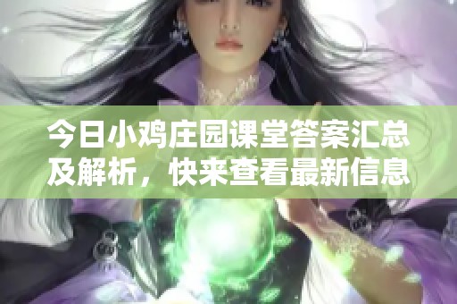 今日小鸡庄园课堂答案汇总及解析，快来查看最新信息！