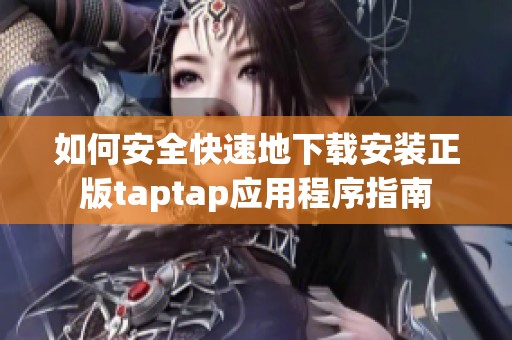 如何安全快速地下载安装正版taptap应用程序指南