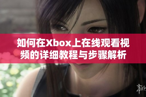 如何在Xbox上在线观看视频的详细教程与步骤解析