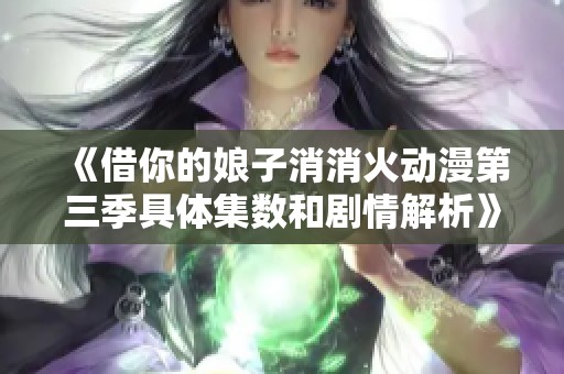 《借你的娘子消消火动漫第三季具体集数和剧情解析》