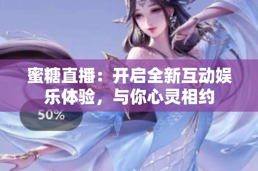 蜜糖直播：开启全新互动娱乐体验，与你心灵相约