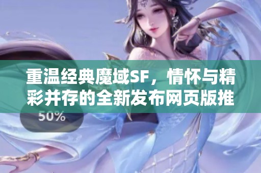 重温经典魔域SF，情怀与精彩并存的全新发布网页版推荐