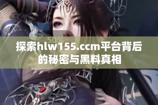 探索hlw155.ccm平台背后的秘密与黑料真相