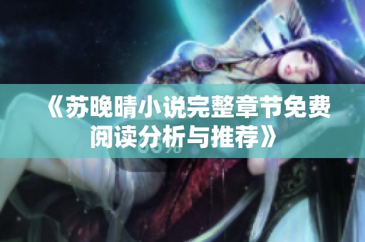 《苏晚晴小说完整章节免费阅读分析与推荐》