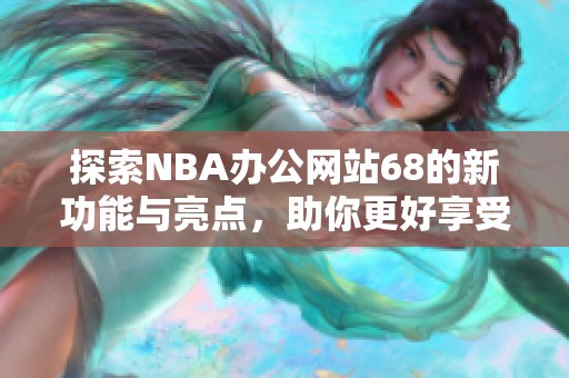 探索NBA办公网站68的新功能与亮点，助你更好享受篮球盛宴