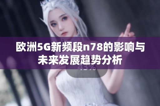 欧洲5G新频段n78的影响与未来发展趋势分析