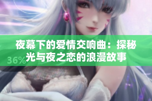 夜幕下的爱情交响曲：探秘光与夜之恋的浪漫故事