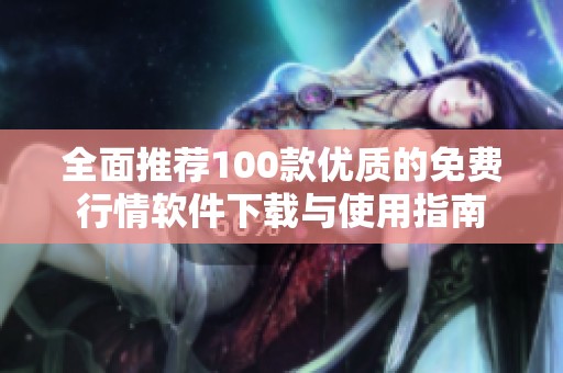 全面推荐100款优质的免费行情软件下载与使用指南