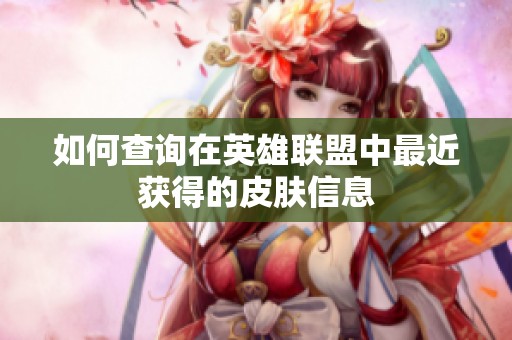 如何查询在英雄联盟中最近获得的皮肤信息