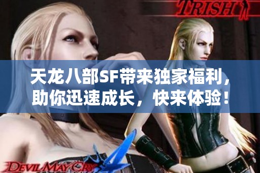 天龙八部SF带来独家福利，助你迅速成长，快来体验！