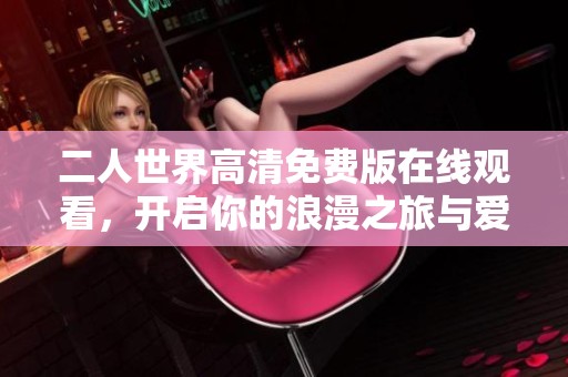 二人世界高清免费版在线观看，开启你的浪漫之旅与爱同行