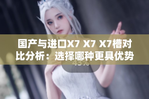 国产与进口X7 X7 X7槽对比分析：选择哪种更具优势